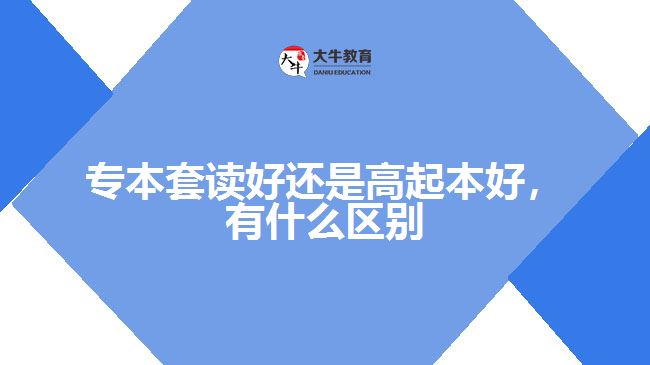 專本套讀好還是高起本好，有什么區(qū)別