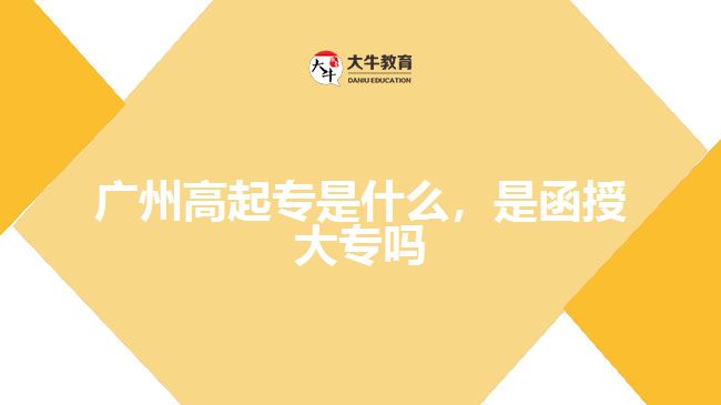 廣州高起專是什么，是函授大專嗎