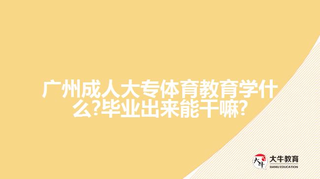 廣州成人大專體育教育學(xué)什么?畢業(yè)出來能干嘛?