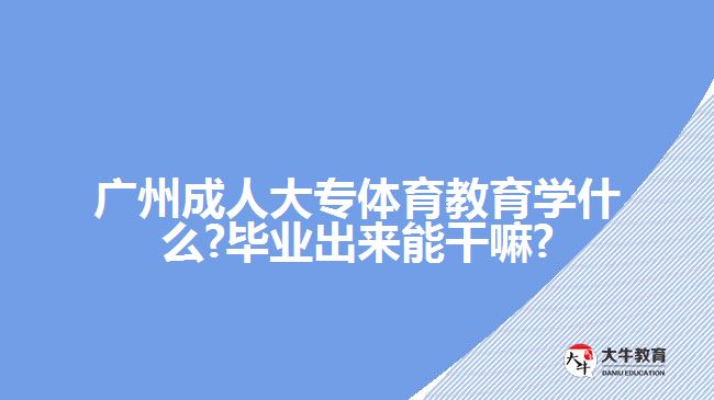 廣州成人大專體育教育學(xué)什么?畢業(yè)出來能干嘛?