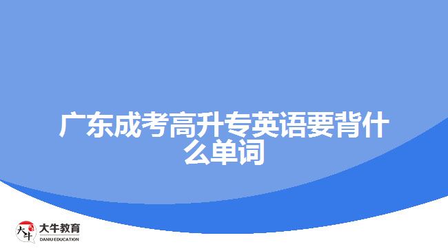 廣東成考高升專(zhuān)英語(yǔ)要背什么單詞