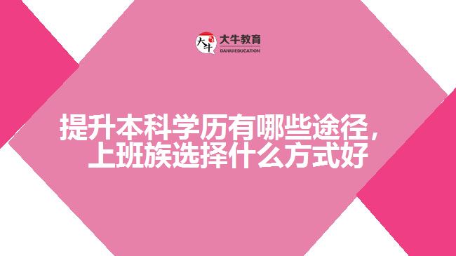 提升本科學(xué)歷有哪些途徑，上班族選擇什么方式好