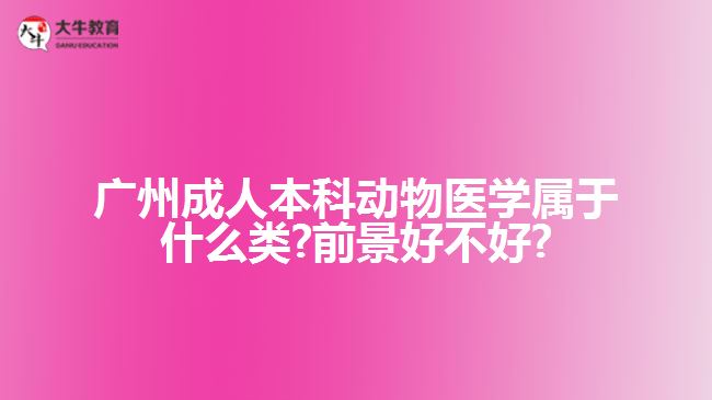 廣州成人本科動(dòng)物醫(yī)學(xué)屬于什么類(lèi)?前景好不好?