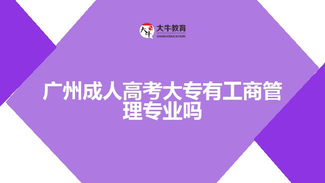 廣州成人高考大專有工商管理專業(yè)嗎