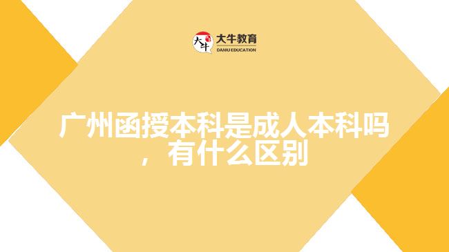 廣州函授本科是成人本科嗎，有什么區(qū)別