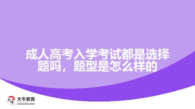 成人高考入學考試都是選擇題嗎，題型是怎么樣的