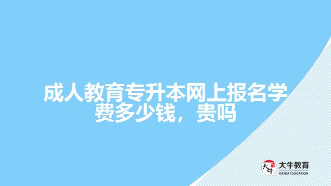 成人教育專升本網(wǎng)上報(bào)名學(xué)費(fèi)多少錢(qián)，貴嗎