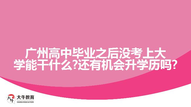 廣州高中畢業(yè)之后沒考上大學(xué)能干什么?還有機會升學(xué)歷嗎?