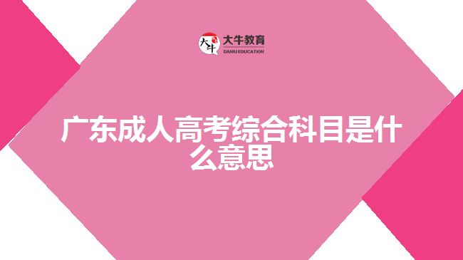 廣東成人高考綜合科目是什么意思