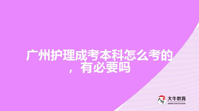 廣州護(hù)理成考本科怎么考的，有必要嗎