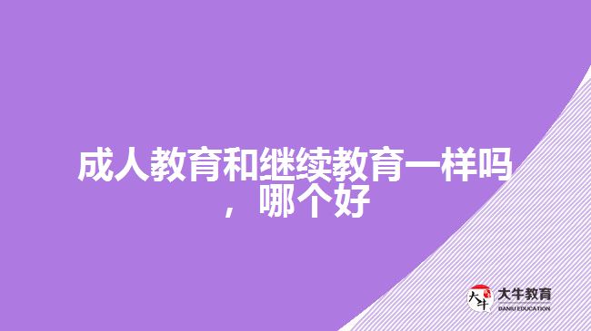 成人教育和繼續(xù)教育一樣嗎，哪個(gè)好