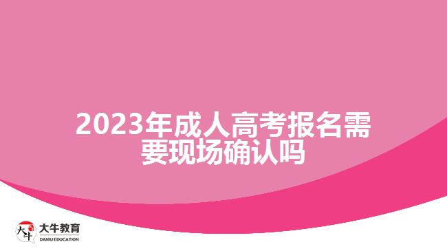 2023年成人高考報(bào)名需要現(xiàn)場(chǎng)確認(rèn)嗎