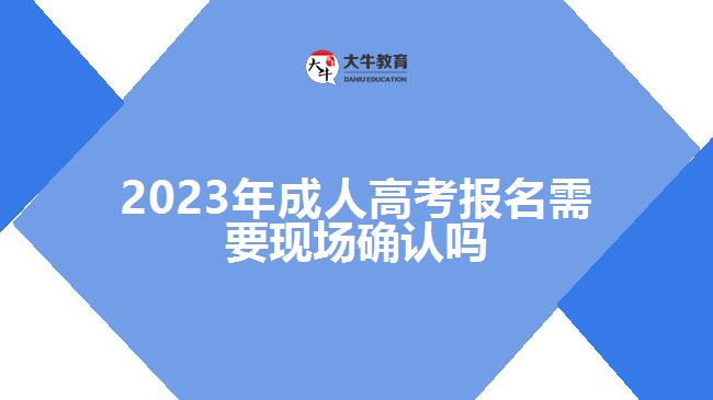 2023年成人高考報(bào)名需要現(xiàn)場(chǎng)確認(rèn)嗎