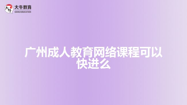 廣州成人教育網(wǎng)絡(luò)課程可以快進(jìn)么