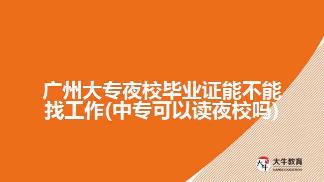 廣州大專夜校畢業(yè)證能不能找工作(中?？梢宰x夜校嗎)