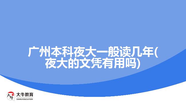 廣州本科夜大一般讀幾年(夜大的文憑有用嗎)