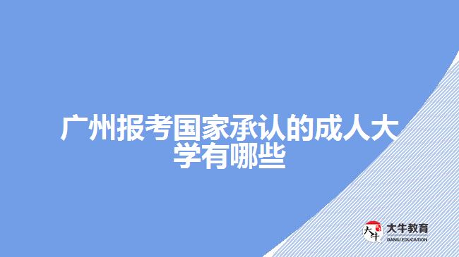 廣州報(bào)考國(guó)家承認(rèn)的成人大學(xué)有哪些