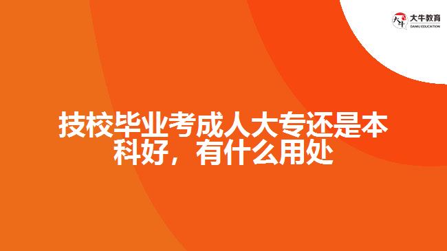 技校畢業(yè)考成人大專還是本科好，有什么用處