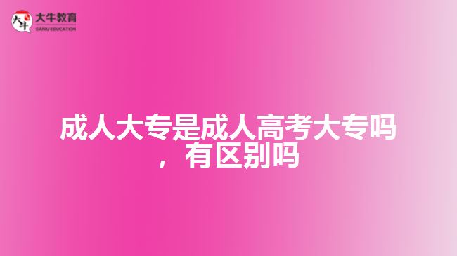 成人大專是成人高考大專嗎，有區(qū)別嗎