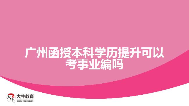 廣州函授本科學(xué)歷提升可以考事業(yè)編嗎