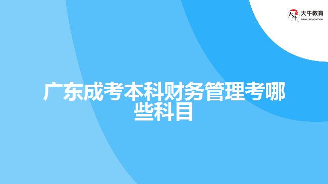 廣東成考本科財務管理考哪些科目