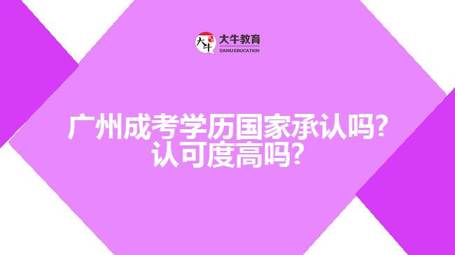 廣州成考學(xué)歷國家承認(rèn)嗎?認(rèn)可度高嗎?