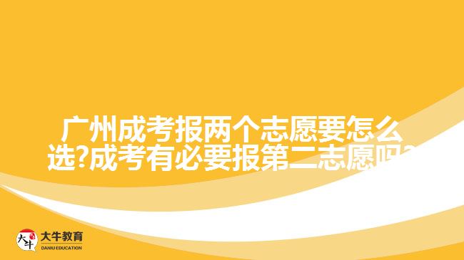 廣州成考報兩個志愿要怎么選?成考有必要報第二志愿嗎?