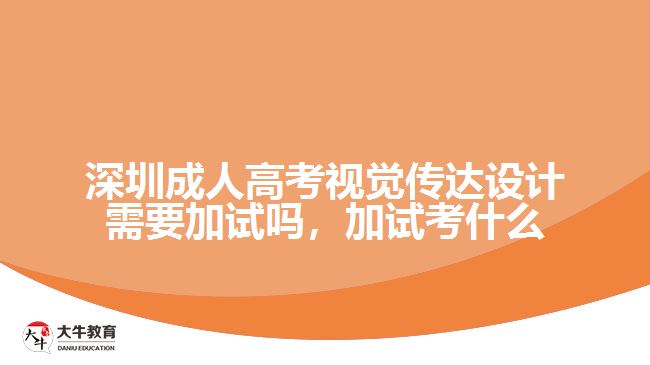 深圳成人高考視覺傳達設計需要加試嗎，加試考什么