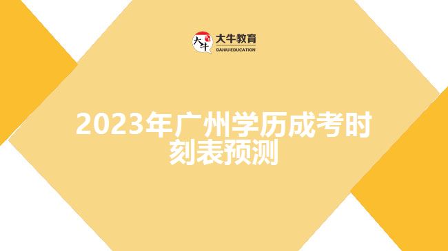 2023年廣州學(xué)歷成考時(shí)刻表預(yù)測