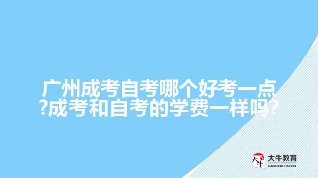 廣州成考自考哪個(gè)好考一點(diǎn)?成考和自考的學(xué)費(fèi)一樣嗎?