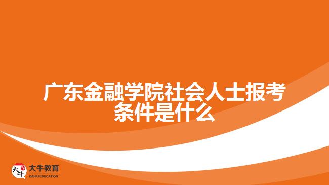 廣東金融學院社會人士報考條件是什么