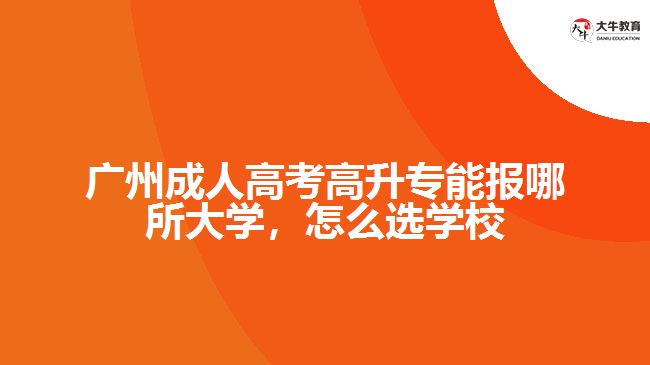 廣州成人高考高升專能報哪所大學，怎么選學校