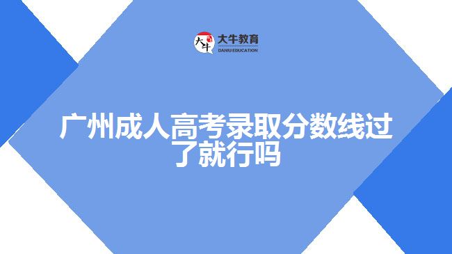 廣州成人高考錄取分?jǐn)?shù)線過(guò)了就行嗎