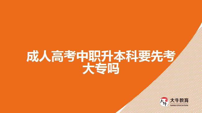 成人高考中職升本科要先考大專嗎