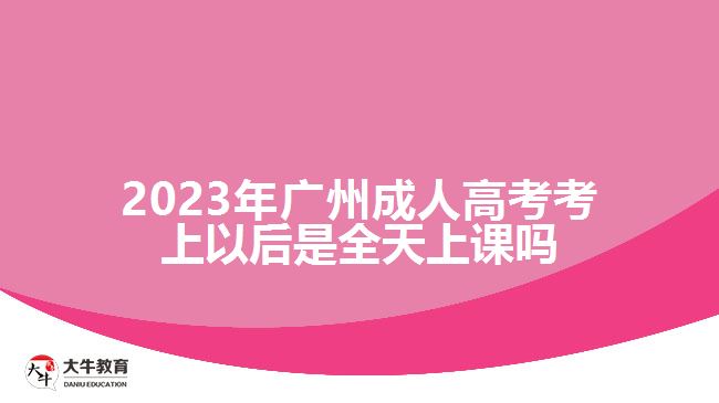 廣州成人高考考上以后是全天上課嗎