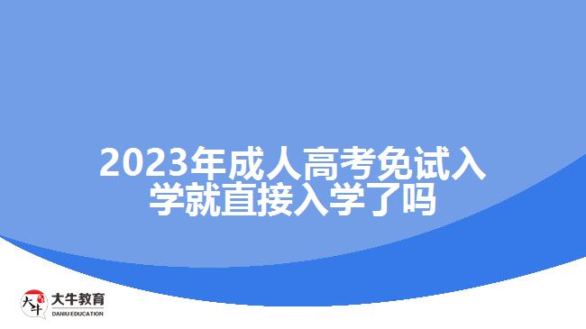 2023年成人高考免試入學就直接入學了嗎