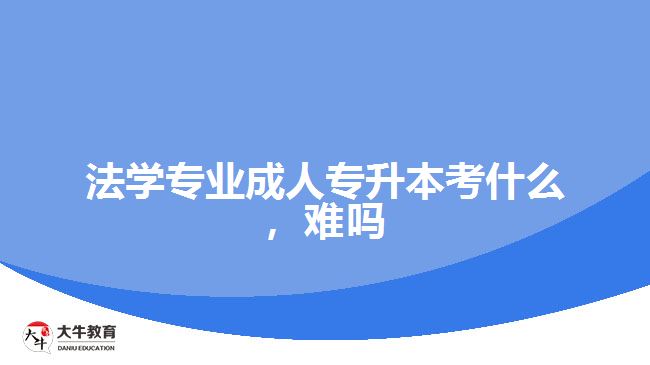 法學專業(yè)成人專升本考什么，難嗎