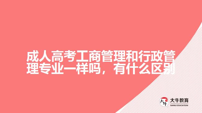 成人高考工商管理和行政管理專業(yè)一樣嗎，有什么區(qū)別