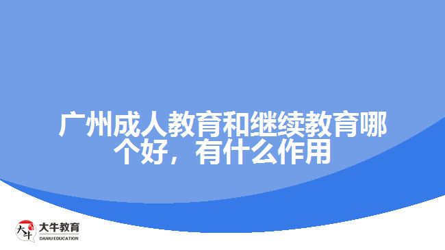 廣州成人教育和繼續(xù)教育哪個好，有什么作用