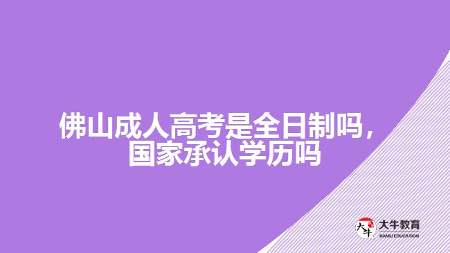 佛山成人高考是全日制嗎，國家承認(rèn)學(xué)歷嗎