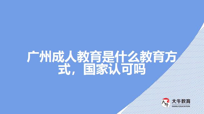 廣州成人教育是什么教育方式，國家認可嗎