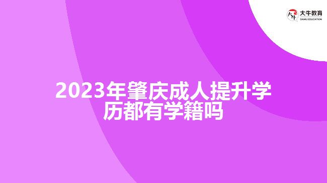 2023年肇慶成人提升學歷都有學籍嗎