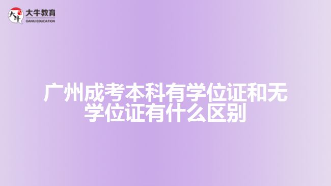 廣州成考本科有學(xué)位證和無學(xué)位證有什么區(qū)別