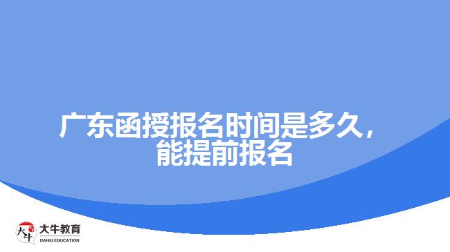 廣東函授報(bào)名時(shí)間是多久，能提前報(bào)名