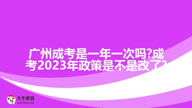 <b>廣州成考是一年一次嗎?成考2023年政策是不是改了?</b>