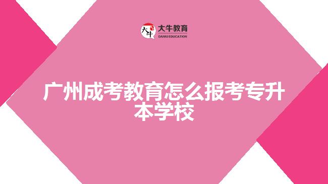 廣州成考教育怎么報考專升本學校