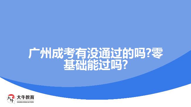 廣州成考有沒通過的嗎?零基礎(chǔ)能過嗎?