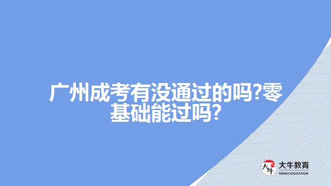 廣州成考有沒通過的嗎?零基礎(chǔ)能過嗎?