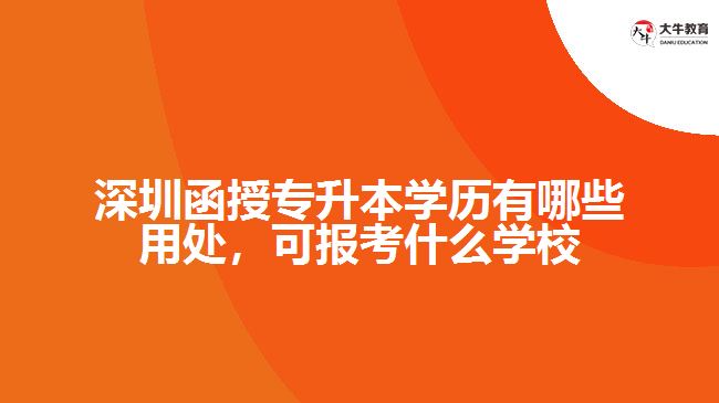 深圳函授專升本學(xué)歷有哪些用處，可報(bào)考什么學(xué)校