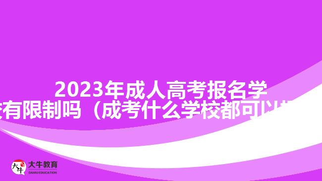 2023年成人高考報名學(xué)校有限制嗎（成考什么學(xué)校都可以報嗎）